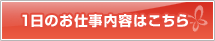 一日のお仕事内容はこちら